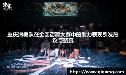 重庆滑板队在全国街舞大赛中的耐力表现引发热议与赞赏