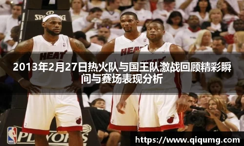 2013年2月27日热火队与国王队激战回顾精彩瞬间与赛场表现分析